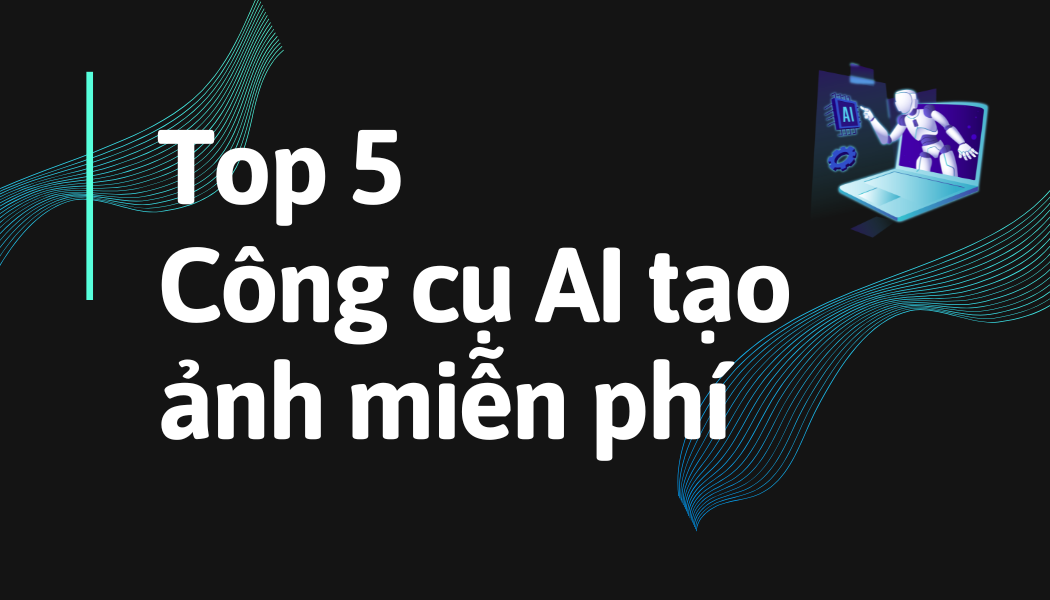 Top 5 công cụ AI tạo ảnh miễn phí tốt nhất 2026